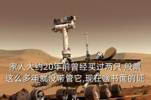 家人大約20年前曾經買過兩只 股票這么多年就沒帶管它,現在啥書面的證...