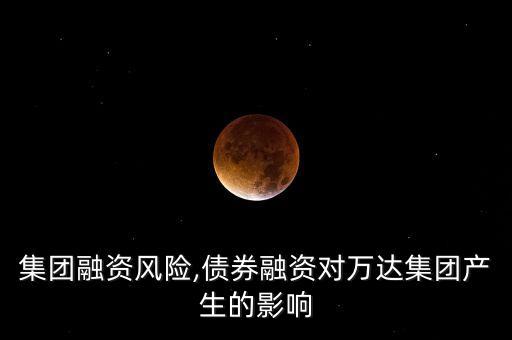 萬(wàn)達(dá)集團(tuán)融資風(fēng)險(xiǎn),債券融資對(duì)萬(wàn)達(dá)集團(tuán)產(chǎn)生的影響