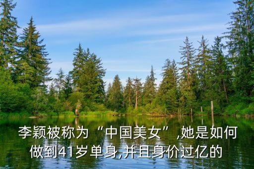  李穎被稱(chēng)為“中國(guó)美女”,她是如何做到41歲單身,并且身價(jià)過(guò)億的