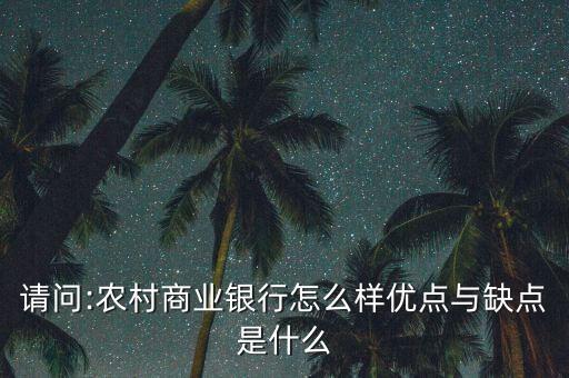 請問:農村商業(yè)銀行怎么樣優(yōu)點與缺點是什么