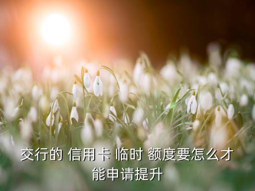 交行的 信用卡 臨時(shí) 額度要怎么才能申請(qǐng)?zhí)嵘? class=