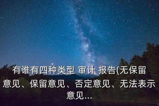 有誰有四種類型 審計(jì) 報(bào)告(無保留意見、保留意見、否定意見、無法表示意見...