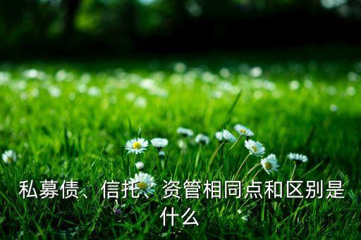  私募債、信托、資管相同點(diǎn)和區(qū)別是什么