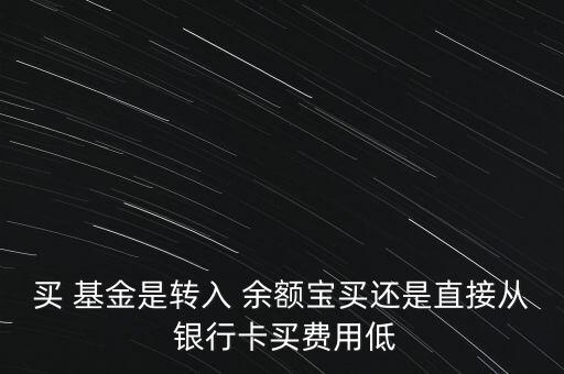 買(mǎi) 基金是轉(zhuǎn)入 余額寶買(mǎi)還是直接從 銀行卡買(mǎi)費(fèi)用低
