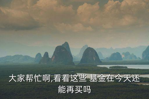 大家?guī)兔Π?看看這些 基金在今天還能再買嗎