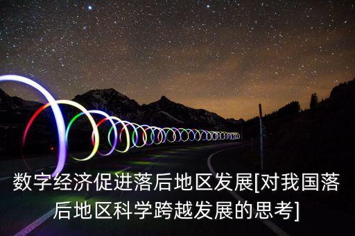 數(shù)字經(jīng)濟(jì)促進(jìn)落后地區(qū)發(fā)展[對(duì)我國落后地區(qū)科學(xué)跨越發(fā)展的思考]