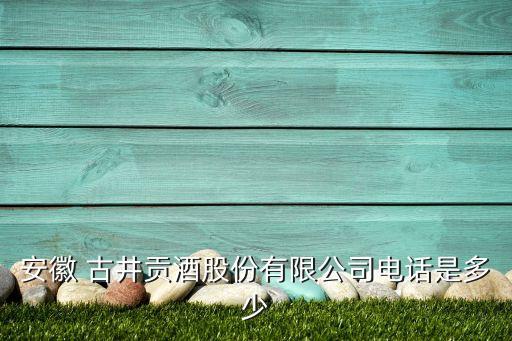 安徽 古井貢酒股份有限公司電話(huà)是多少