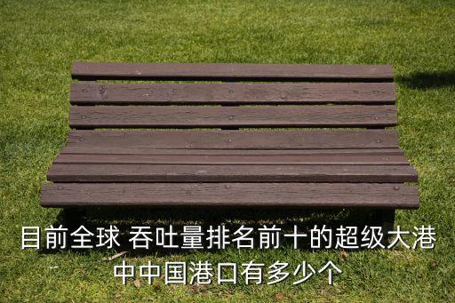 目前全球 吞吐量排名前十的超級大港中中國港口有多少個