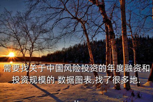 需要找關(guān)于中國風(fēng)險投資的年度融資和投資規(guī)模的 數(shù)據(jù)圖表,找了很多地...