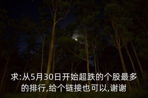 求:從5月30日開(kāi)始超跌的個(gè)股最多的排行,給個(gè)鏈接也可以,謝謝