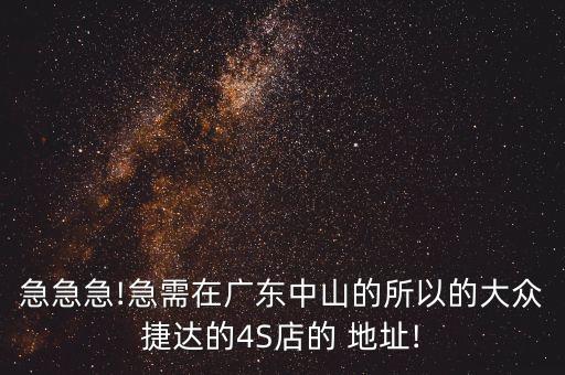 急急急!急需在廣東中山的所以的大眾捷達的4S店的 地址!