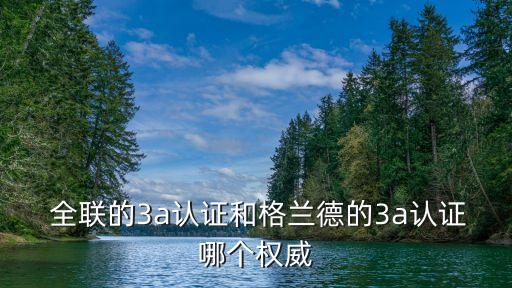  全聯(lián)的3a認(rèn)證和格蘭德的3a認(rèn)證哪個(gè)權(quán)威