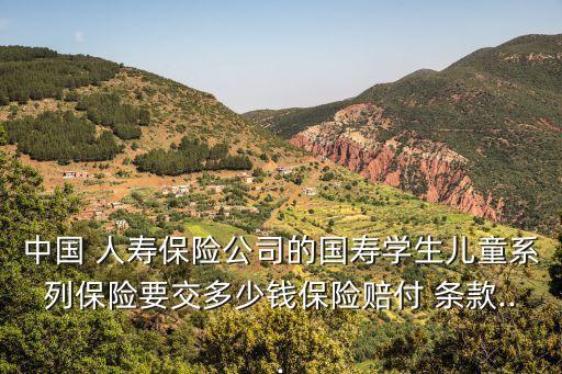中國 人壽保險公司的國壽學(xué)生兒童系列保險要交多少錢保險賠付 條款...