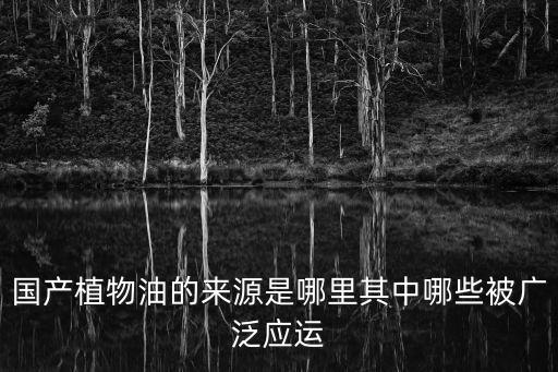 國產(chǎn)植物油的來源是哪里其中哪些被廣泛應(yīng)運