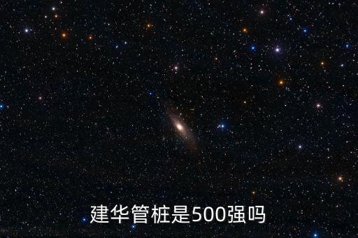 建華管樁是500強(qiáng)嗎