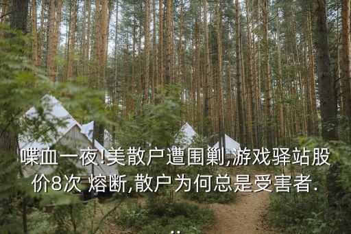喋血一夜!美散戶(hù)遭圍剿,游戲驛站股價(jià)8次 熔斷,散戶(hù)為何總是受害者...