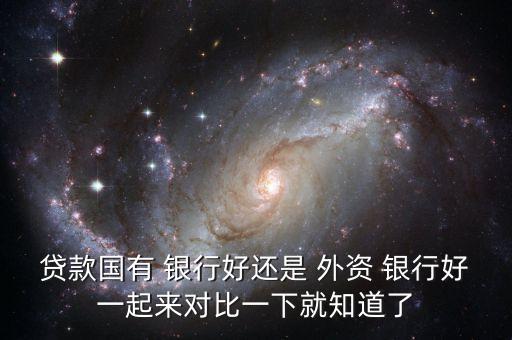 貸款國有 銀行好還是 外資 銀行好一起來對(duì)比一下就知道了