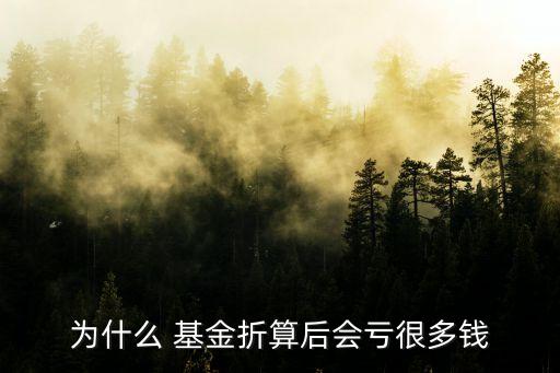 為什么 基金折算后會虧很多錢