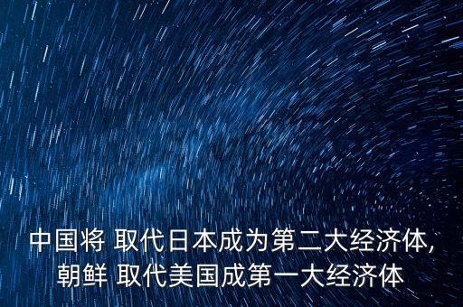 中國(guó)將 取代日本成為第二大經(jīng)濟(jì)體,朝鮮 取代美國(guó)成第一大經(jīng)濟(jì)體