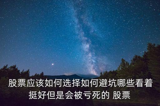  股票應(yīng)該如何選擇如何避坑哪些看著挺好但是會(huì)被虧死的 股票