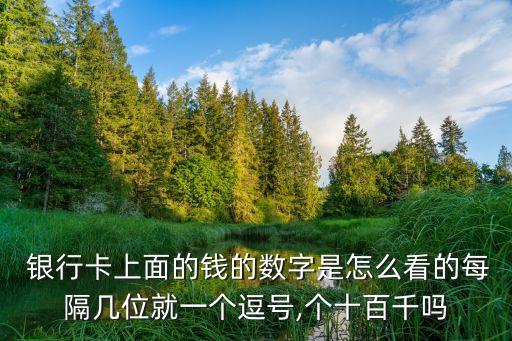  銀行卡上面的錢的數(shù)字是怎么看的每隔幾位就一個逗號,個十百千嗎