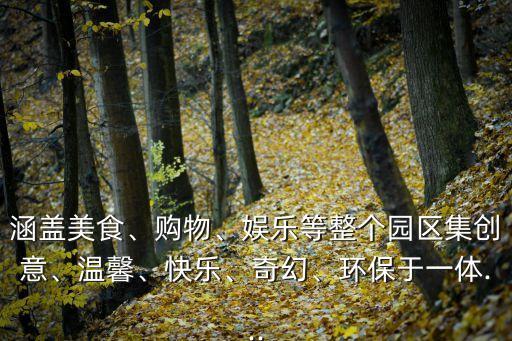 涵蓋美食、購物、娛樂等整個園區(qū)集創(chuàng)意、溫馨、快樂、奇幻、環(huán)保于一體...