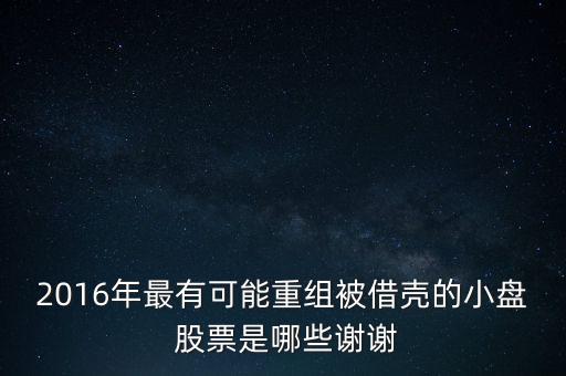 2016年最有可能重組被借殼的小盤(pán) 股票是哪些謝謝