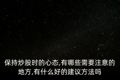 保持炒股時(shí)的心態(tài),有哪些需要注意的地方,有什么好的建議方法嗎