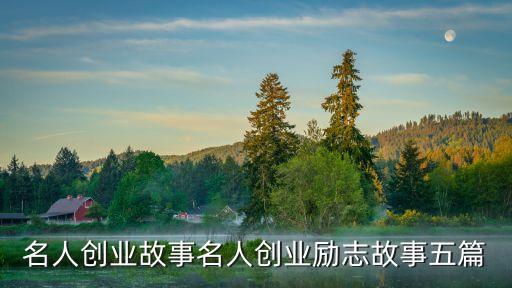 名人創(chuàng)業(yè)故事名人創(chuàng)業(yè)勵(lì)志故事五篇