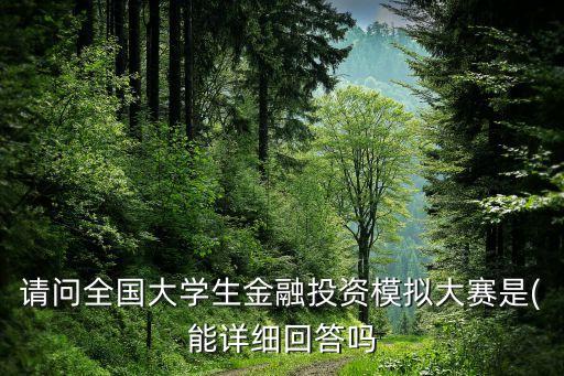 請(qǐng)問(wèn)全國(guó)大學(xué)生金融投資模擬大賽是(能詳細(xì)回答嗎