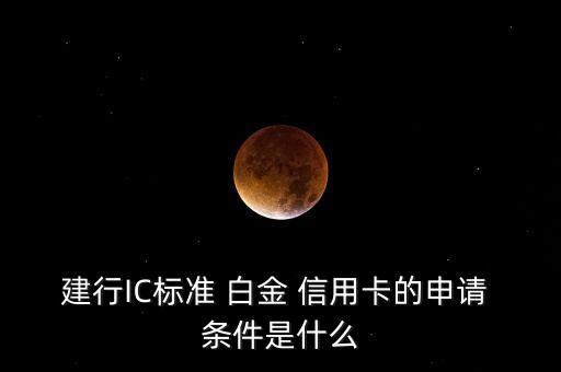 建行IC標(biāo)準(zhǔn) 白金 信用卡的申請 條件是什么