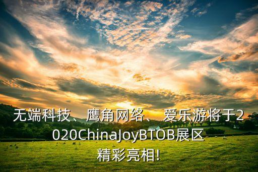 無端科技、鷹角網(wǎng)絡(luò)、 愛樂游將于2020ChinaJoyBTOB展區(qū)精彩亮相!