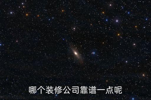哪個裝修公司靠譜一點呢