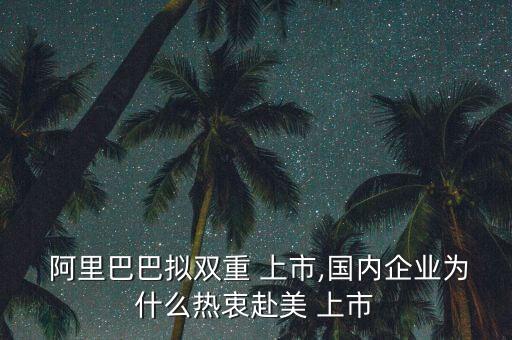  阿里巴巴擬雙重 上市,國內(nèi)企業(yè)為什么熱衷赴美 上市