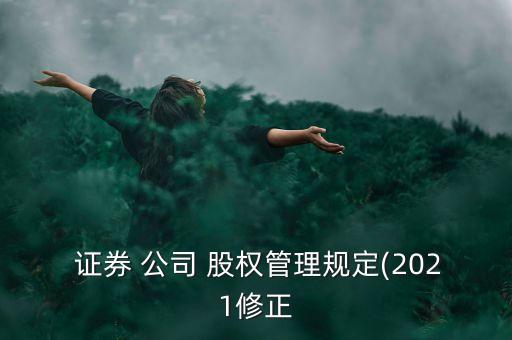 證券 公司 股權管理規(guī)定(2021修正