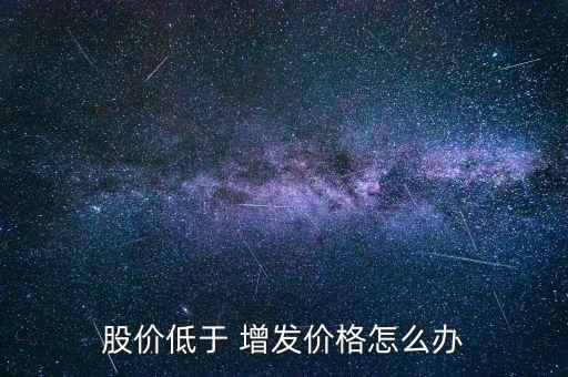 股票會跌破增發(fā)價嗎,股票跌破增發(fā)價意味著什么