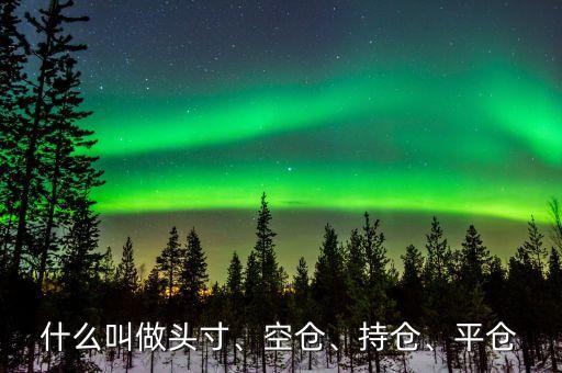 什么叫做頭寸、空倉、持倉、平倉