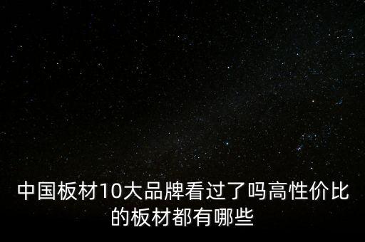 中國板材10大品牌看過了嗎高性價(jià)比的板材都有哪些