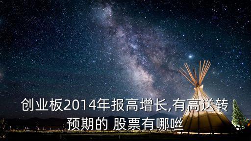 創(chuàng)業(yè)板2014年報(bào)高增長(zhǎng),有高送轉(zhuǎn)預(yù)期的 股票有哪咝