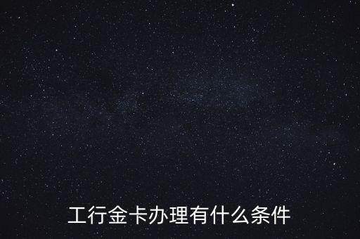 工行金卡辦理有什么條件