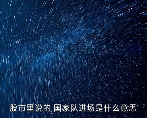 股市里說的 國家隊進場是什么意思