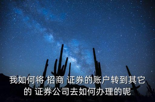 我如何將 招商 證券的賬戶轉(zhuǎn)到其它的 證券公司去如何辦理的呢