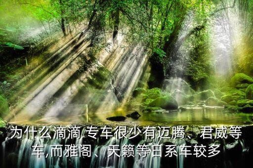為什么滴滴 專車很少有邁騰、君威等車,而雅閣、天籟等日系車較多