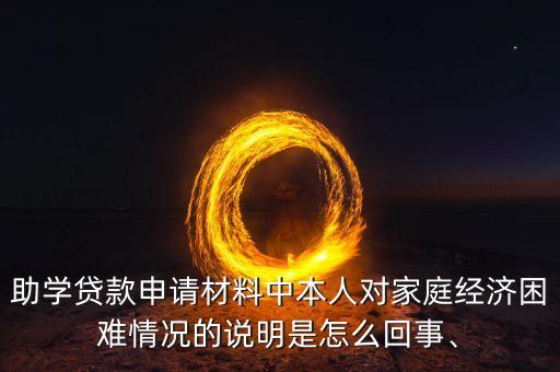助學(xué)貸款申請(qǐng)材料中本人對(duì)家庭經(jīng)濟(jì)困難情況的說(shuō)明是怎么回事、