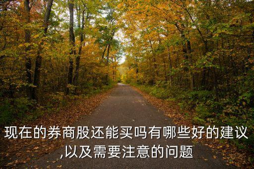 現(xiàn)在的券商股還能買(mǎi)嗎有哪些好的建議,以及需要注意的問(wèn)題