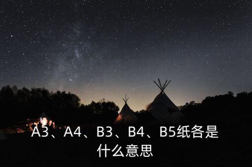 A3、A4、B3、B4、B5紙各是什么意思