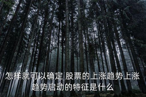 怎樣就可以確定 股票的上漲趨勢(shì)上漲趨勢(shì)啟動(dòng)的特征是什么