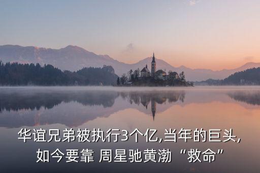 華誼兄弟被執(zhí)行3個(gè)億,當(dāng)年的巨頭,如今要靠 周星馳黃渤“救命”