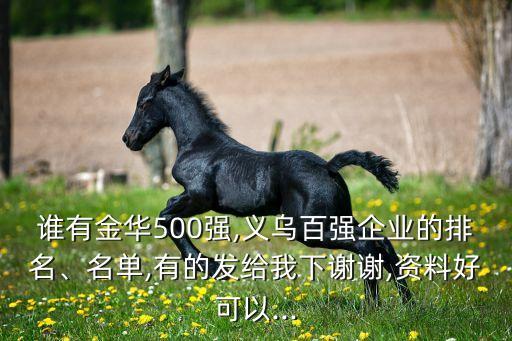 誰有金華500強(qiáng),義烏百強(qiáng)企業(yè)的排名、名單,有的發(fā)給我下謝謝,資料好可以...