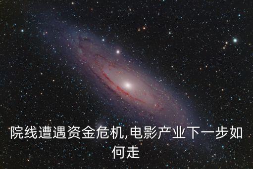 院線遭遇資金危機,電影產(chǎn)業(yè)下一步如何走
